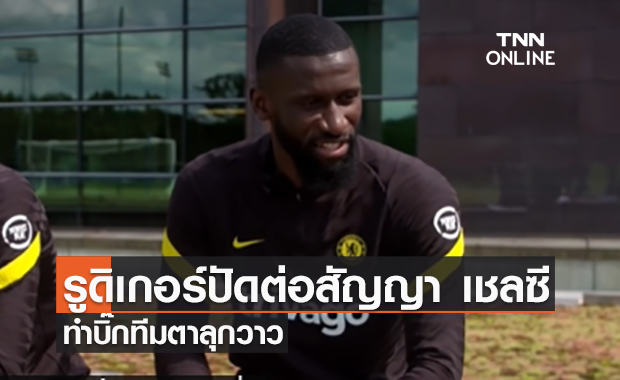 บิ๊กทีมตาลุกวาว! 'รูดิเกอร์' ปัดต่อสัญญา 'เชลซี' 