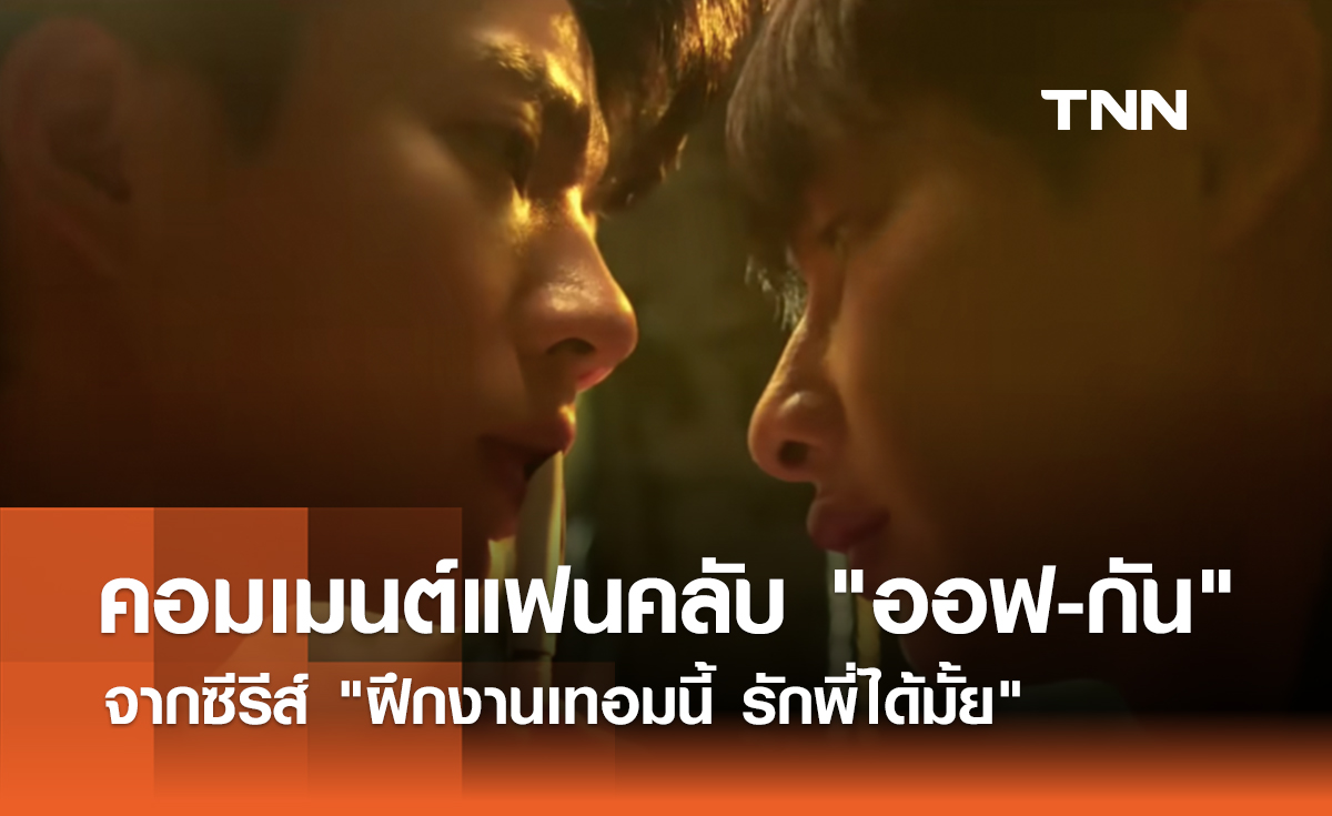 ส่องคอมเมนต์แฟนคลับ "ออฟ-กัน" จากซีรีส์ "ฝึกงานเทอมนี้ รักพี่ได้มั้ย"