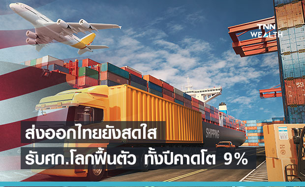 ศก.โลกฟื้นหนุนส่งออกไทยยังสดใส ทั้งปีคาดโตได้ 9% 