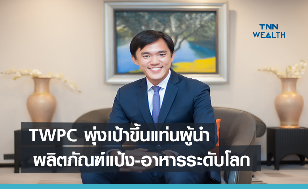 TWPC พุ่งเป้าขึ้นแท่นผู้นำผลิตภัณฑ์แป้ง-อาหารระดับโลก  ชู 6 กลยุทธ์สู่เป้าหมาย