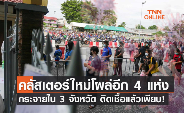 เช็กด่วน! คลัสเตอร์ใหม่โผล่อีก 4 แห่ง กระจายใน 3 จังหวัด
