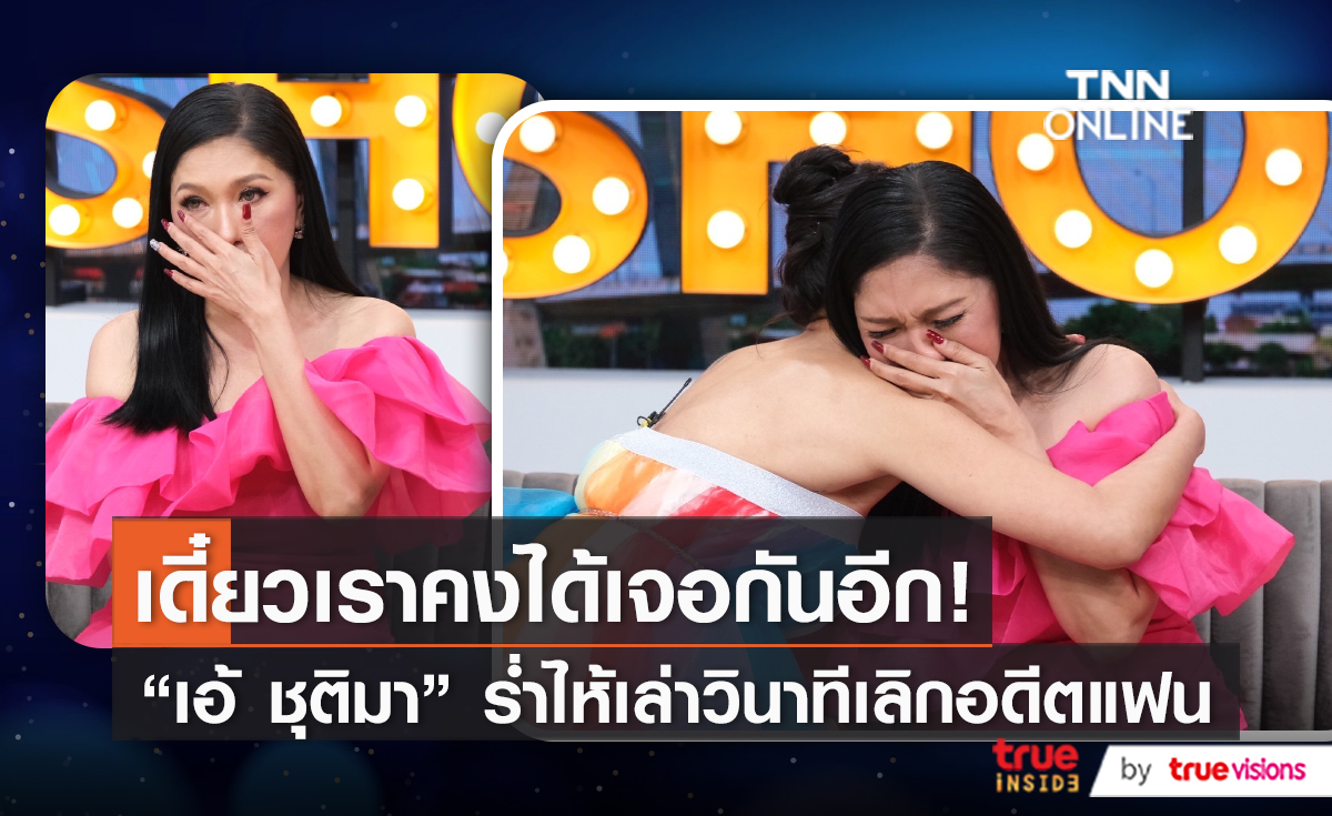 ร้องไห้ 4 เดือน “เอ้ ชุติมา” เล่าวินาทีเลิกแฟนเด็ก (มีคลิป)