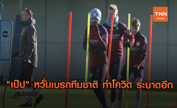 "เป๊ป" หวั่นเบรกทีมชาติ ทำโควิด ระบาดอีก (คลิป)