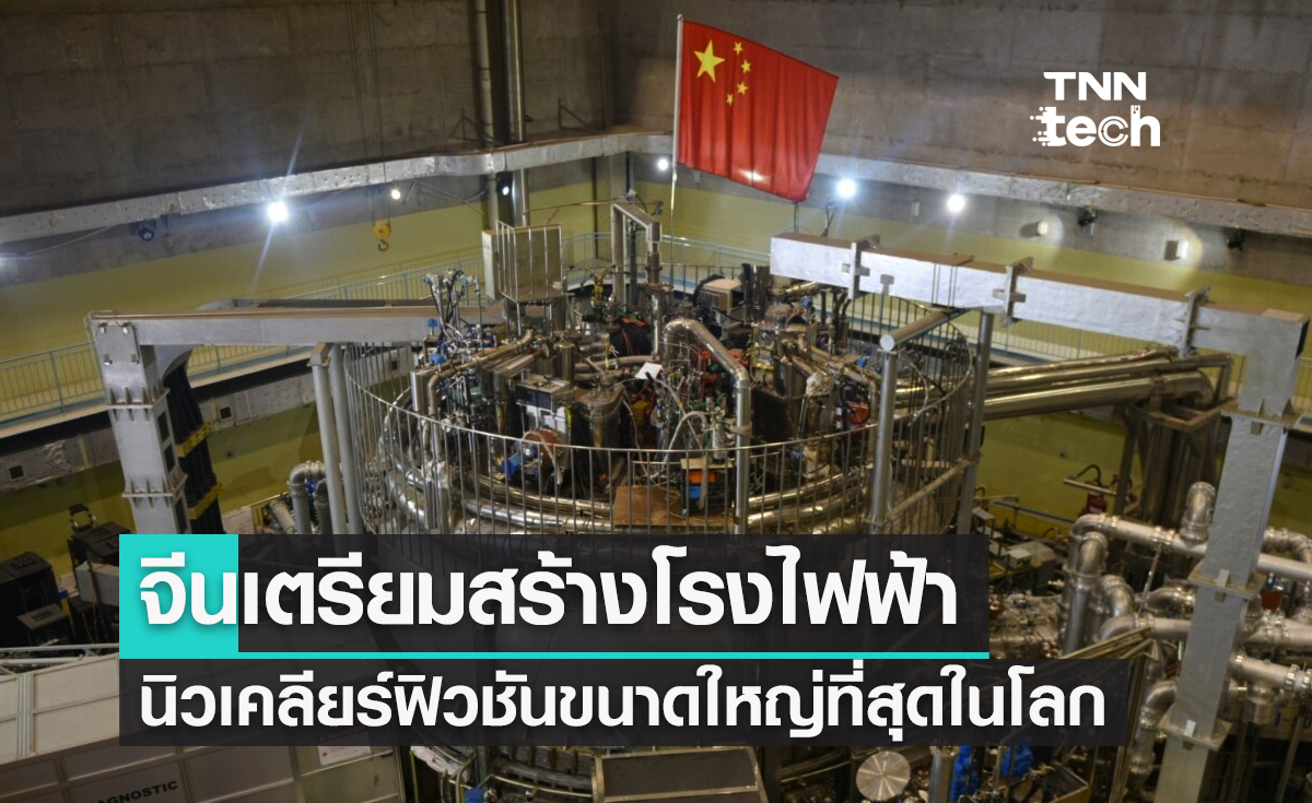จีนเตรียมสร้างโรงไฟฟ้าพลังงานนิวเคลียร์ฟิวชันขนาดใหญ่ที่สุดในโลก