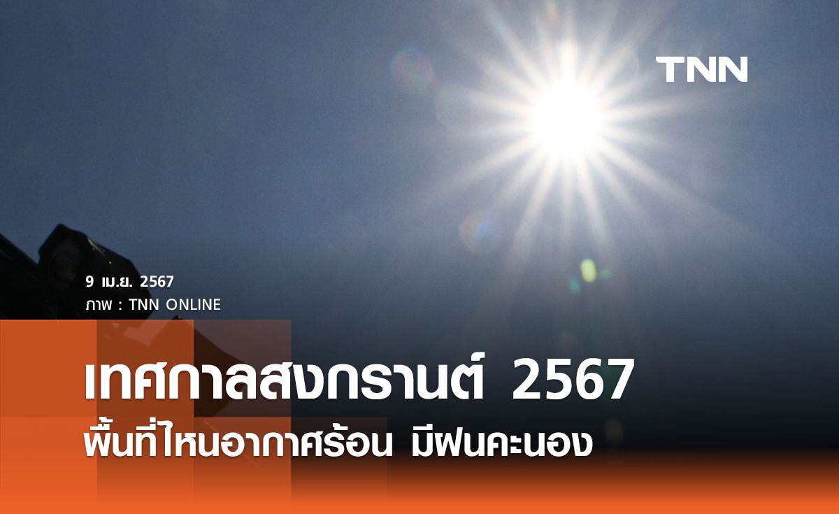พยากรณ์อากาศเทศกาลสงกรานต์ 2567 เช็กเลย พื้นที่ไหนอากาศร้อนถึงร้อนจัด มีฝนคะนอง