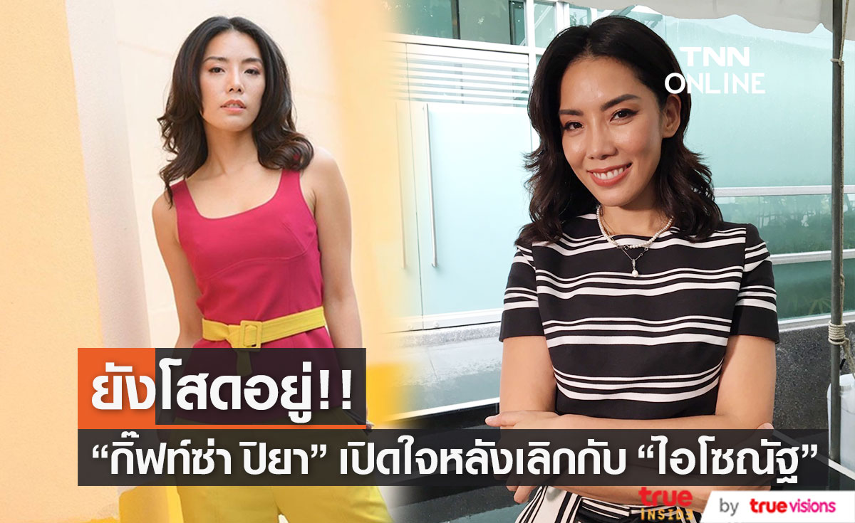 "กิ๊ฟท์ซ่า ปิยา" เปิดใจหลังปิดฉากความรัก 13 ปีกับ "ไฮโซณัฐ"