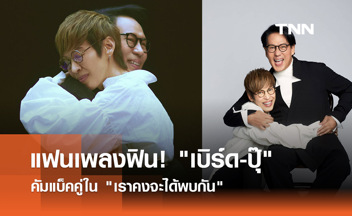 แฟนเพลงฟิน! "เบิร์ด​ ธงไชย-ปุ๊ อัญชลี" คัมแบ็คคู่ใน "เราคงจะได้พบกัน" 