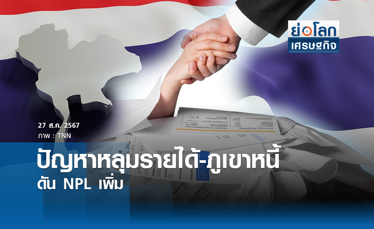 ปัญหาหลุมรายได้-ภูเขาหนี้ ดัน NPL เพิ่ม | ย่อโลกเศรษฐกิจ 