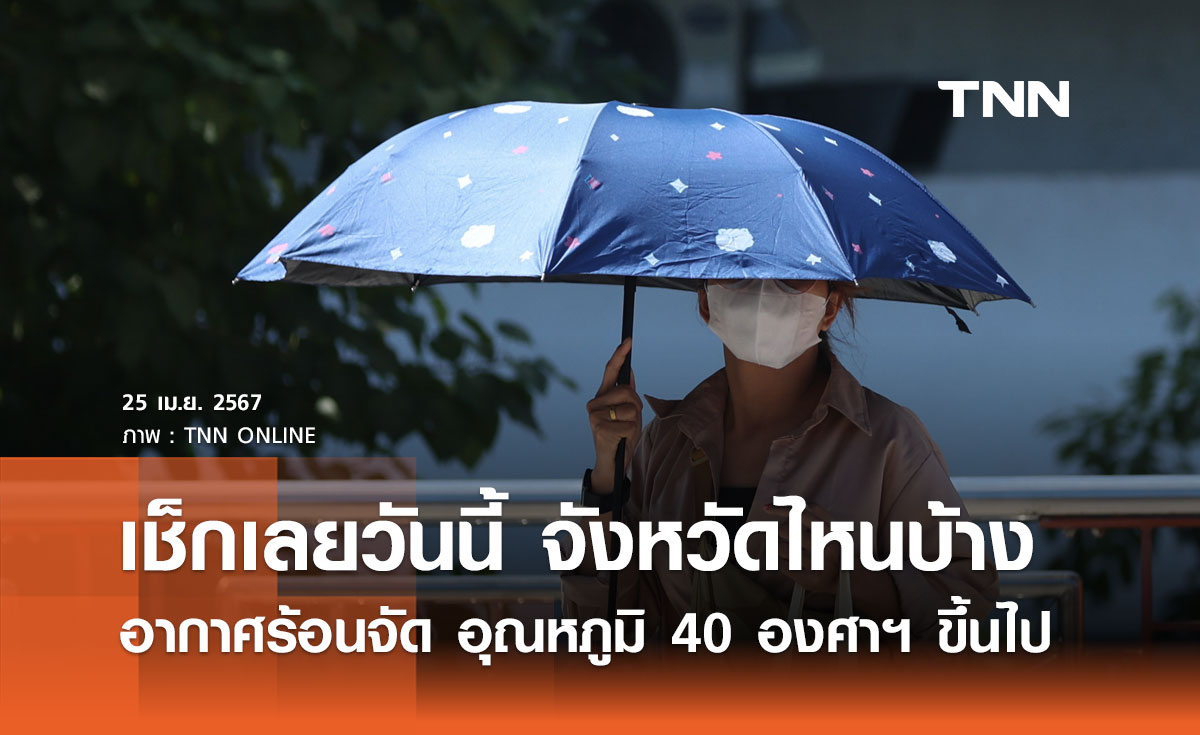เปิดรายชื่อจังหวัด วันนี้ 25 เมษายน 2567 อากาศร้อนจัด อุณหภูมิตั้งแต่ 40 องศาฯ ขึ้นไป