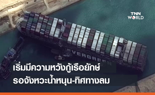 เริ่มมีความหวัง กู้เรือยักษ์ขวาง ‘คลองสุเอซ’ รอจังหวะน้ำหนุน-ทิศทางลม