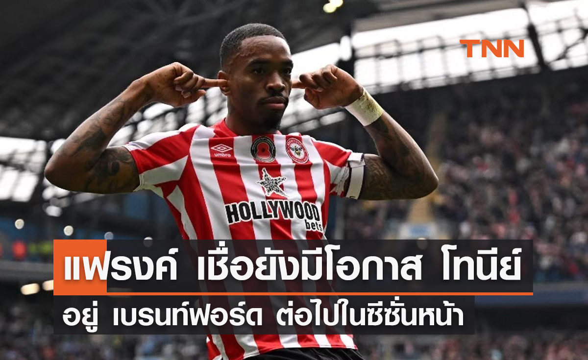 แฟรงค์ เชื่อยังมีโอกาส 'โทนีย์' อยู่กับ 'เบรนท์ฟอร์ด' ต่อในซีซั่นหน้า