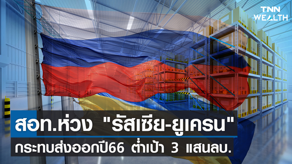 สอท.ห่วง "รัสเซีย-ยูเครน" กระทบส่งออกปี 66 ต่ำเป้า 3 แสนลบ. 