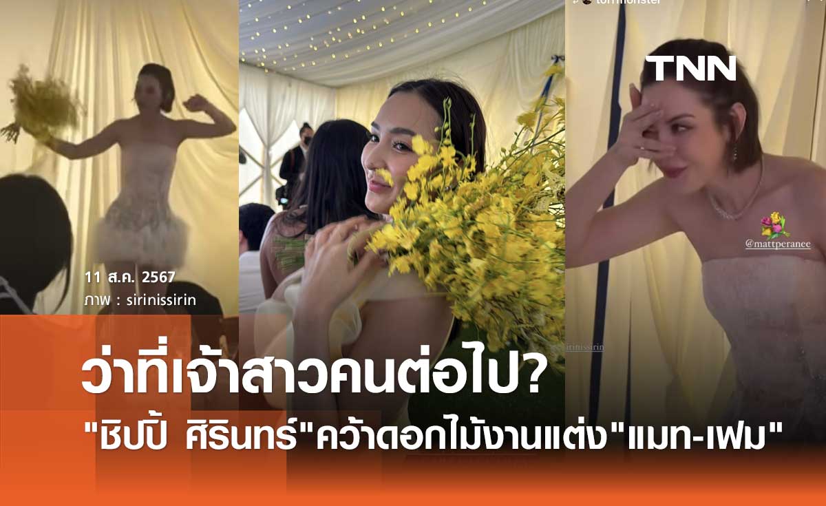 ชิปปิ้ ศิรินทร์ ว่าที่เจ้าสาวคนต่อไป? คว้าช่อดอกไม้งานแต่ง แมท ภีรนีย์ - เฟม ภีมเดช