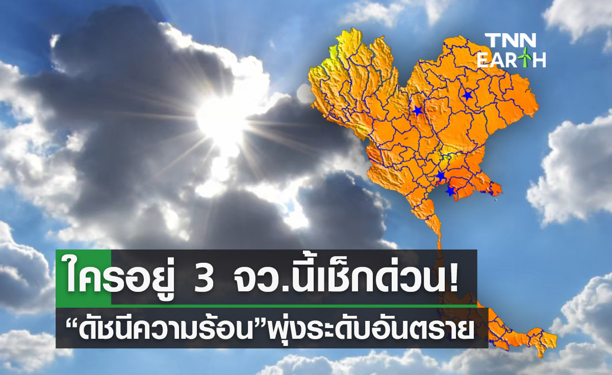 ใครอยู่ 3 จว.นี้เช็กด่วน! “ดัชนีความร้อน” พุ่งระดับอันตรายเสี่ยงฮีทสโตรก