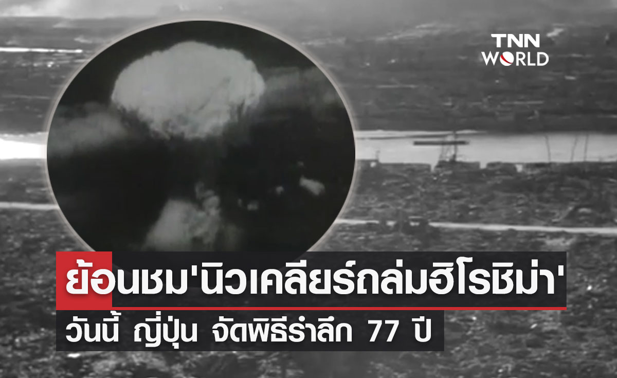 "ระเบิดนิวเคลียร์ถล่มฮิโรชิม่า" ญี่ปุ่น จัดพิธีรำลึก 77 ปี 