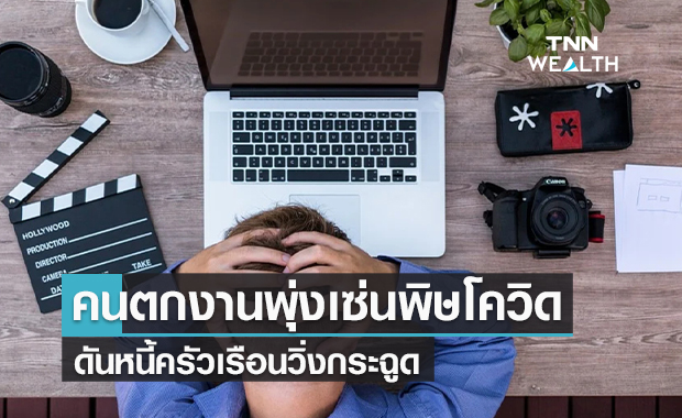 คนตกงานพุ่ง ! เซ่นพิษโควิดดันหนี้ครัวเรือนวิ่งกระฉูด