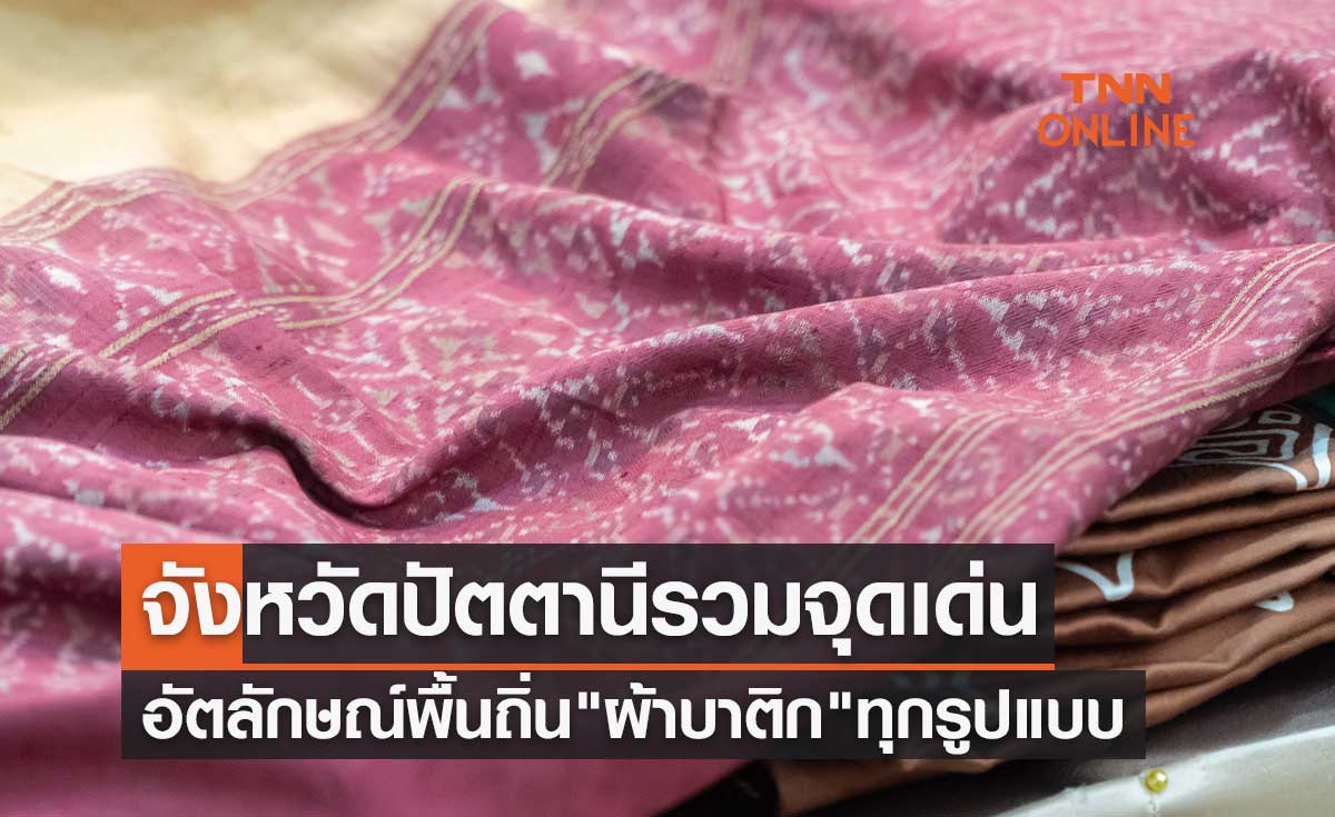 จังหวัดปัตตานีรวมจุดเด่นอัตลักษณ์พื้นถิ่น "ผ้าบาติก" ทุกรูปแบบสู่ตลาดสากล