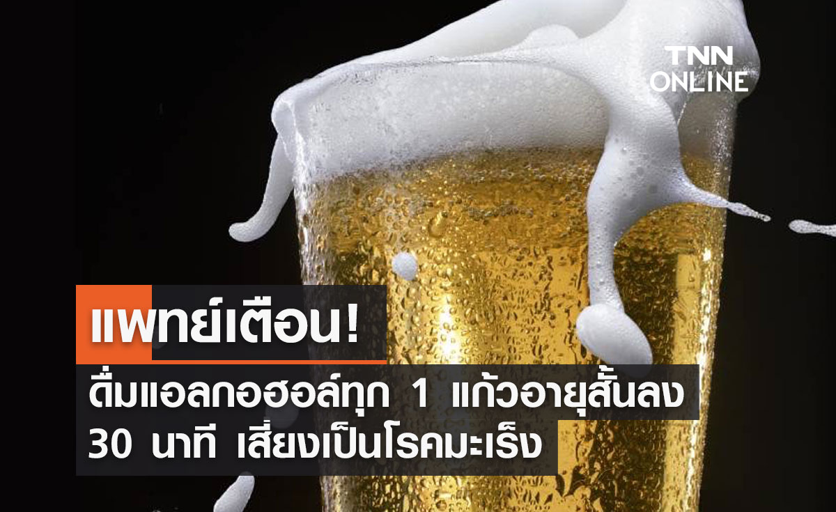 แพทย์เตือนดื่มแอลกอฮอล์ทุก 1 แก้วอายุสั้นลง 30 นาทีเสี่ยงเป็นโรคมะเร็ง