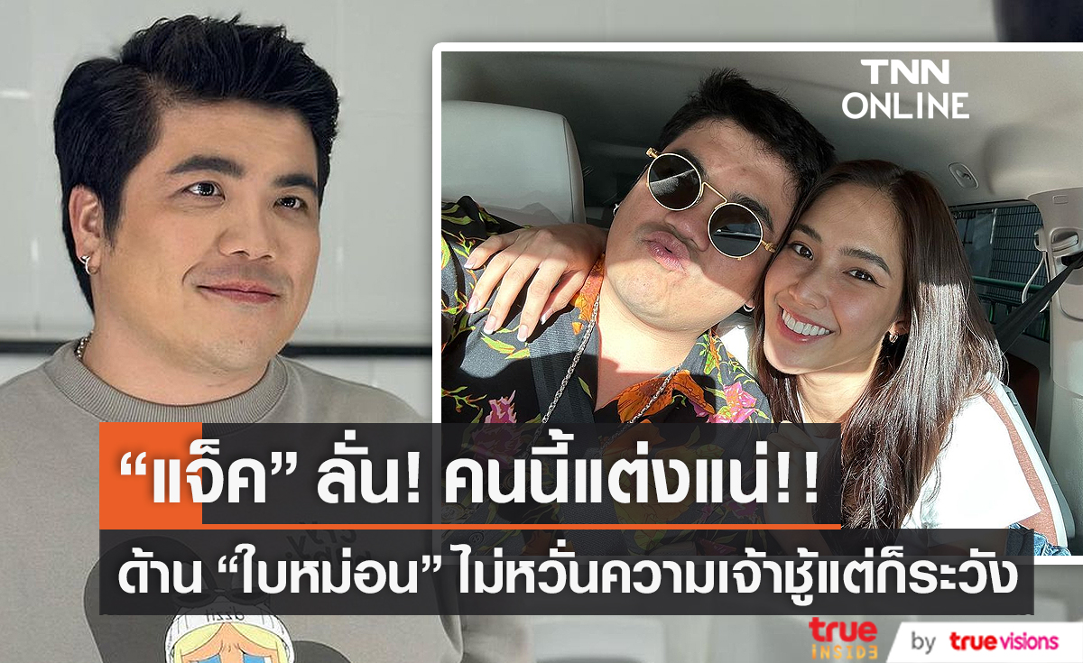  “แจ็ค แฟนฉัน” มองอนาคตไกลถึงแต่งงานกับ “ใบหม่อน”