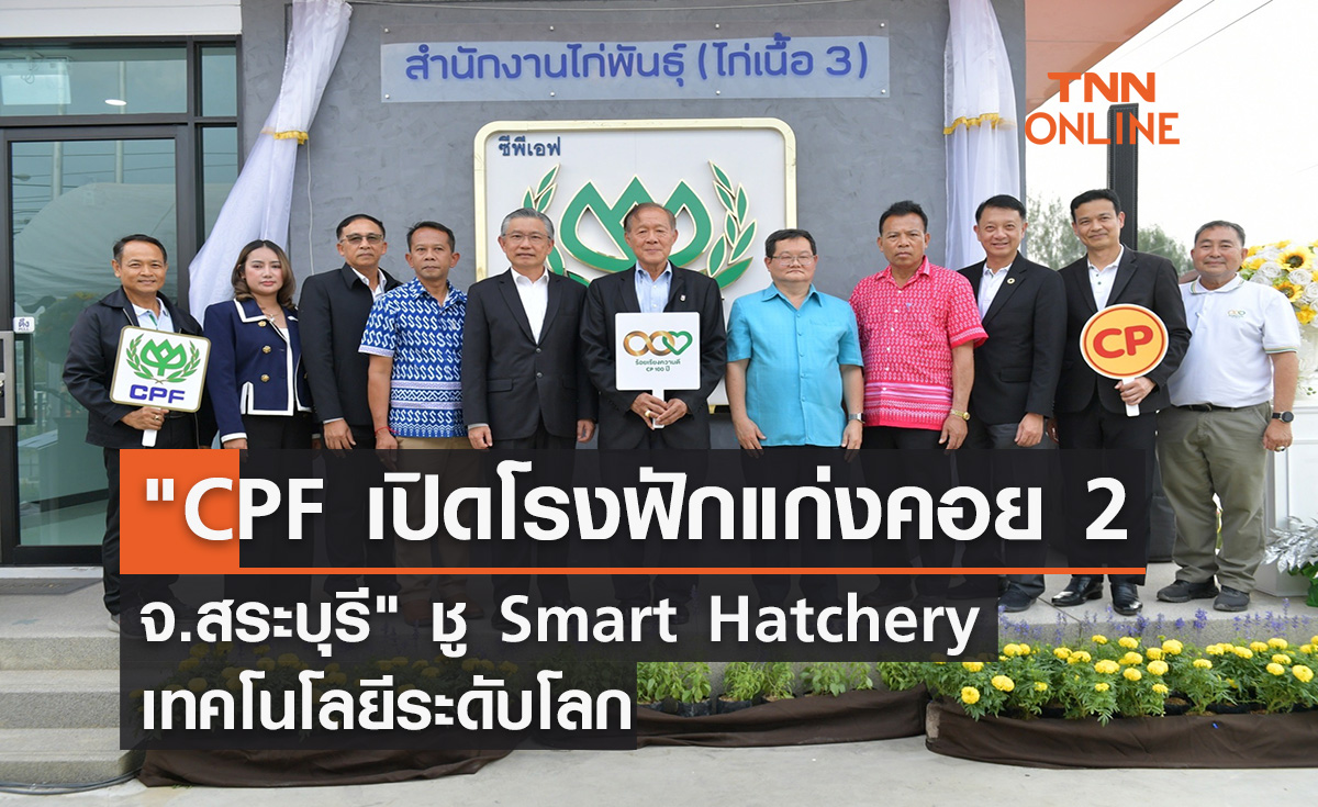 "CPF เปิดโรงฟักแก่งคอย 2 จ.สระบุรี" ชู Smart Hatchery เทคโนโลยีระดับโลก
