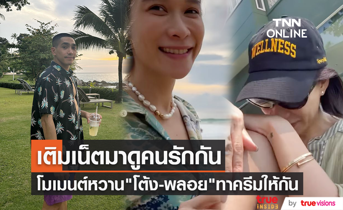 "โต้ง ทูพี" เผยโมเมนต์สุดหวาน "พลอย เฌอมาลย์" ทาครีมกันแดดให้
