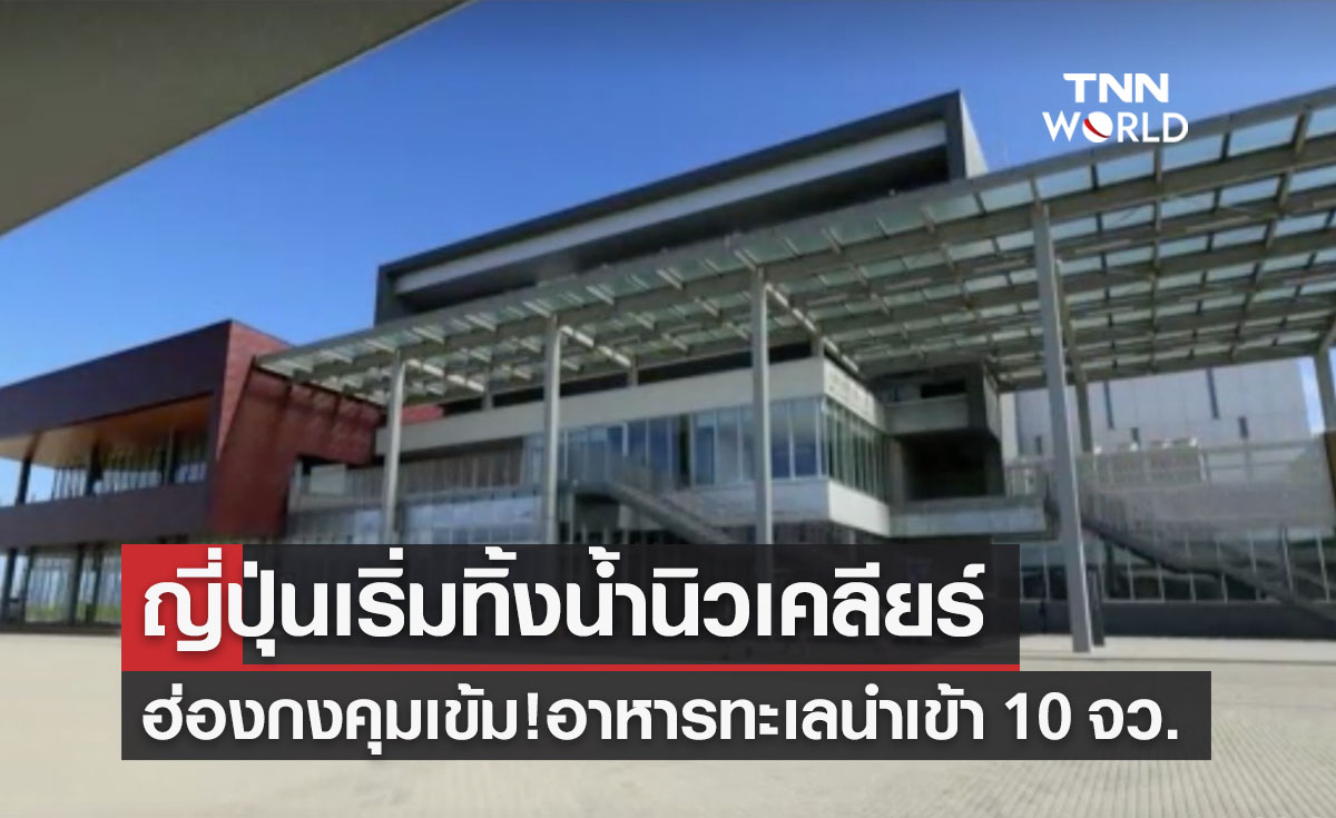 ญี่ปุ่นเริ่มทิ้งน้ำนิวเคลียร์! ฮ่องกงสั่งคุมเข้มอาหารทะเลนำเข้าจาก 10 จว.