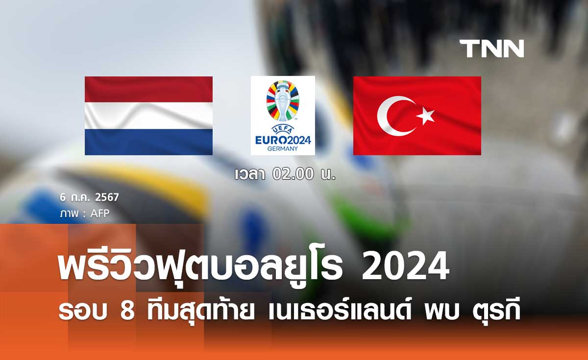 พรีวิว ฟุตบอลยูโร 2024 รอบ 8 ทีมสุดท้าย : เนเธอร์แลนด์ พบ ตุรกี