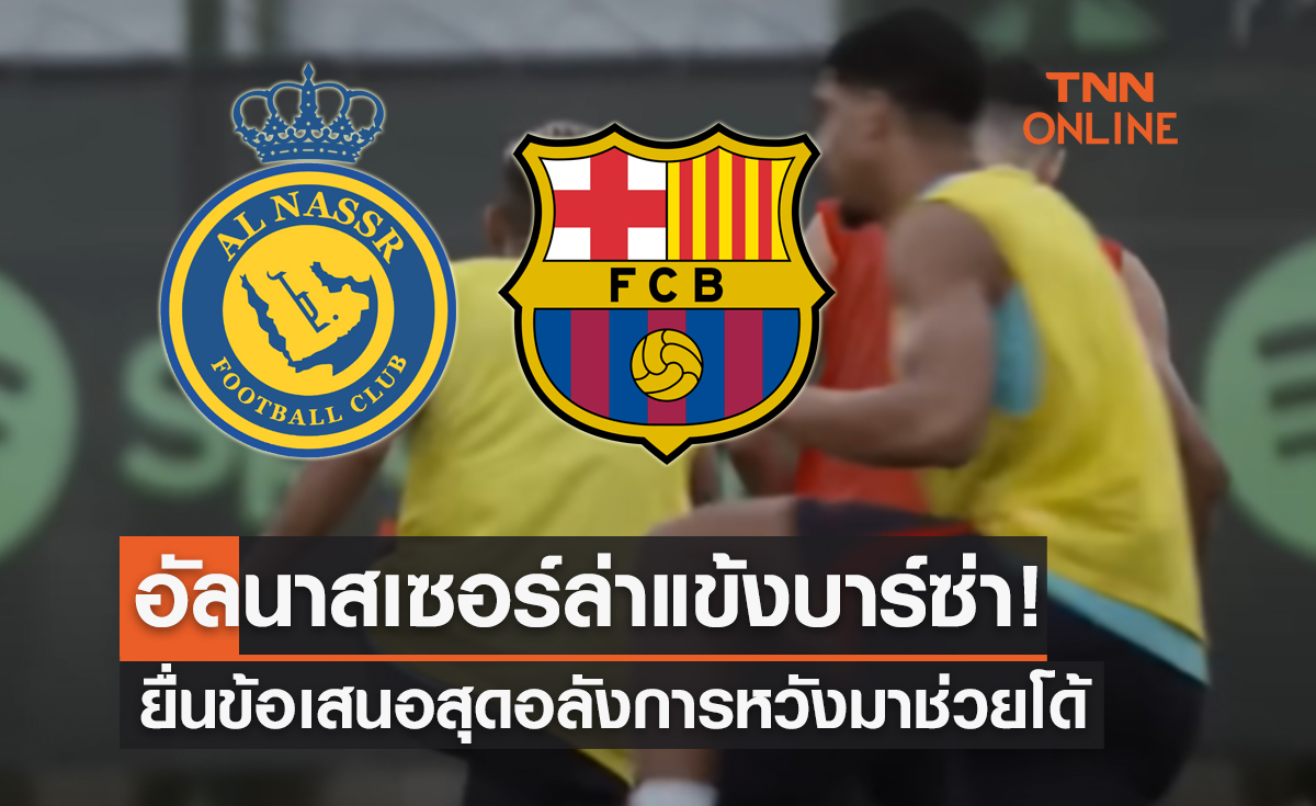 'อัล นาสเซอร์' ยังไม่หนำใจ! เตรียมยื่นสัญญามหาศาลให้สตาร์บาร์ซ่าพิจารณาอีกคน