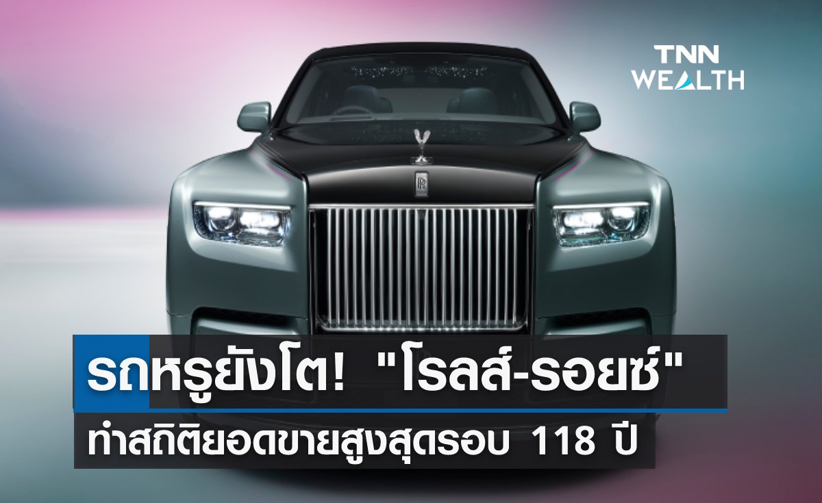 รถหรูยังโต! "โรลส์-รอยซ์" ทำสถิติยอดขายสูงสุดรอบ 118 ปี 