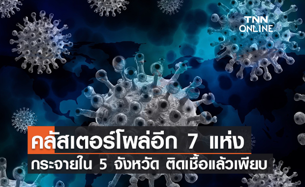 เช็กด่วน คลัสเตอร์ใหม่โผล่อีก 7 แห่ง กระจายใน 5 จังหวัด