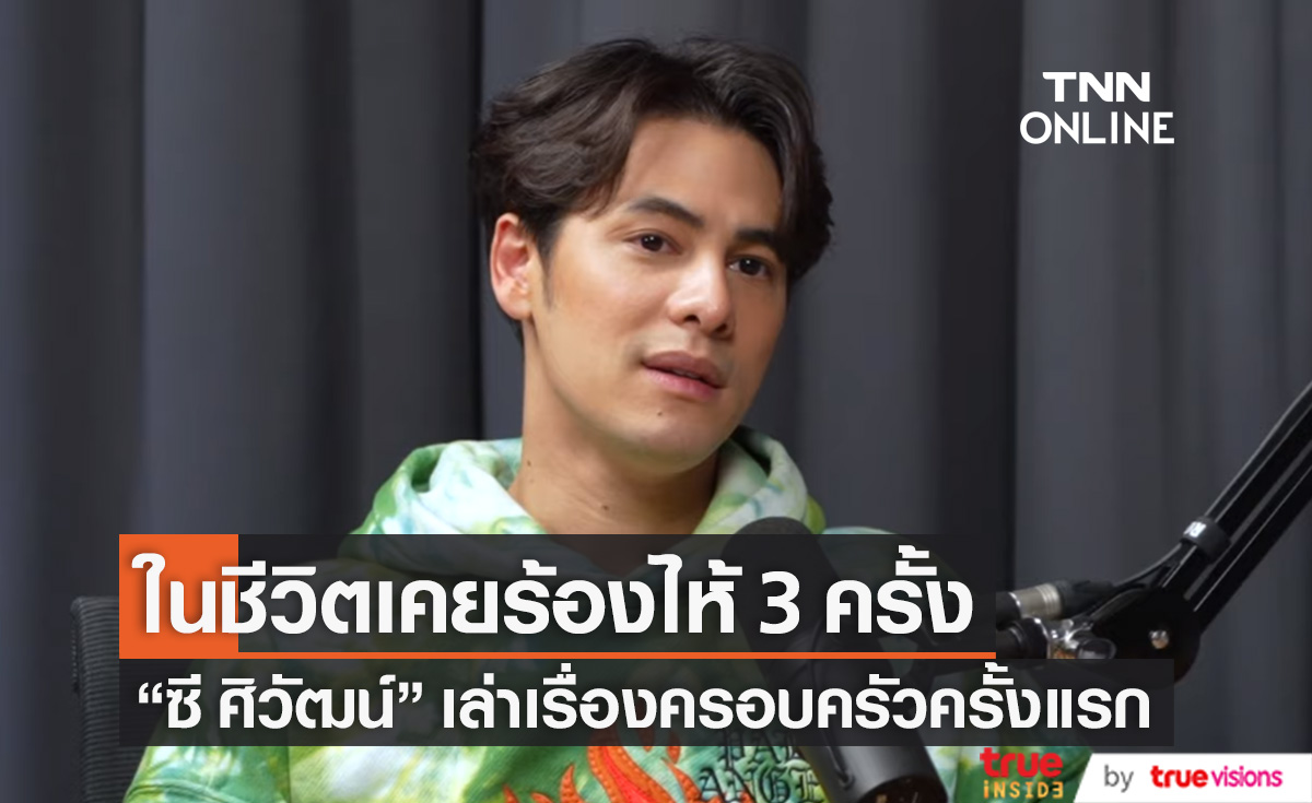 ในชีวิตร้องไห้แค่ 3 ครั้ง "ซี ศิวัฒน์" เล่าเรื่องครอบครัวที่ไม่เคยพูดให้ใครฟัง