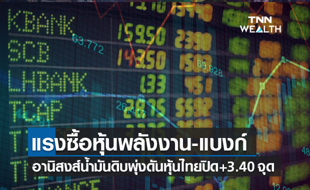 อานิสงส์น้ำมันดิบพุ่งหนุนแรงซื้อหุ้นกลุ่มพลังงาน-แบงก์ ดันหุ้นไทยปิด+3.40 จุด