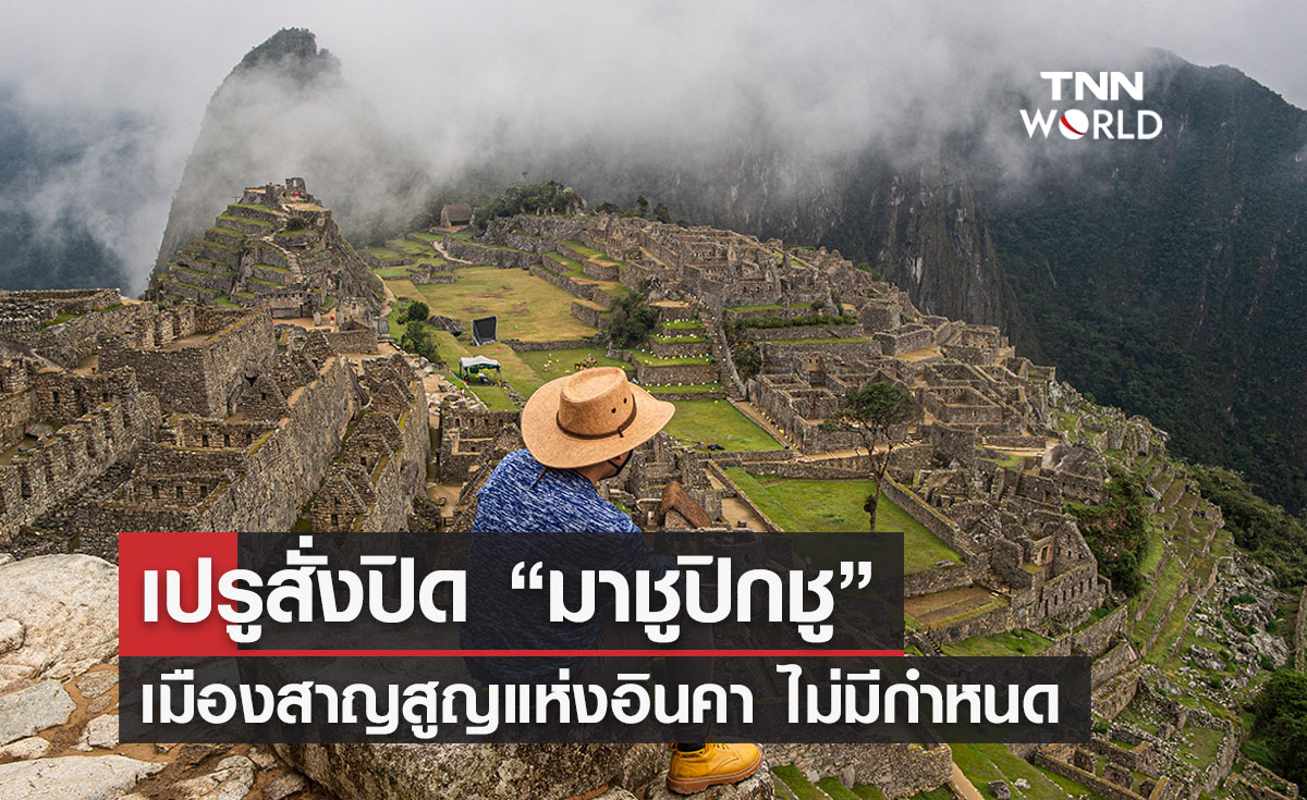 เปรูสั่งปิด “มาชูปิกชู” เมืองสาญสูญแห่งอินคา อย่างไม่มีกำหนด 