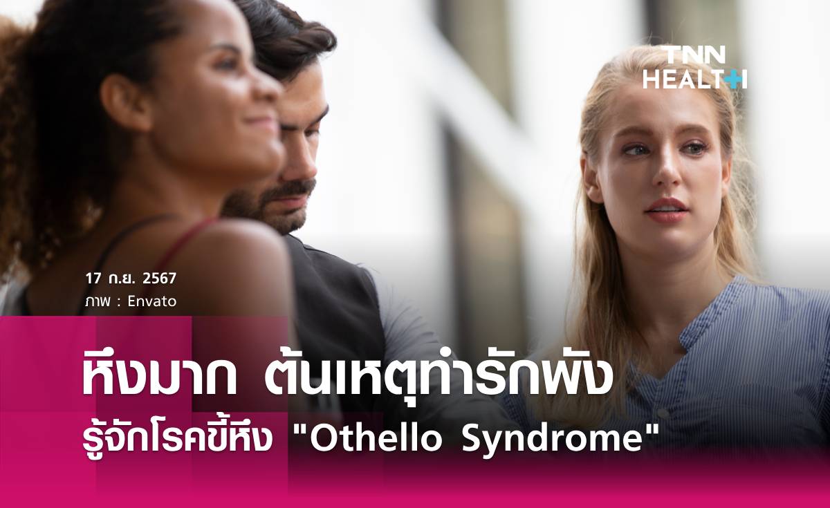 หึงมาก หวงมาก ต้นเหตุทำรักพัง รู้จัก "Othello Syndrome"