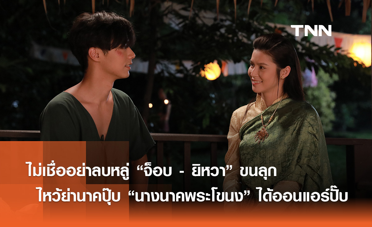 ไม่เชื่ออย่าลบหลู่ “จ็อบ - ยิหวา” ขนลุก ไหว้ย่านาคปุ๊บ “นางนาคพระโขนง” ได้ออนแอร์ปั๊บ