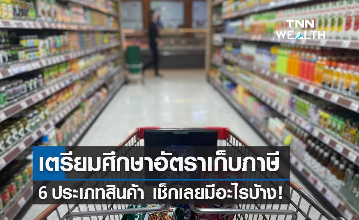 สรรพสามิตรเตรียมศึกษาอัตราเก็บภาษี 6 ประเภทสินค้า เช็กเลยมีอะไรบ้าง!
