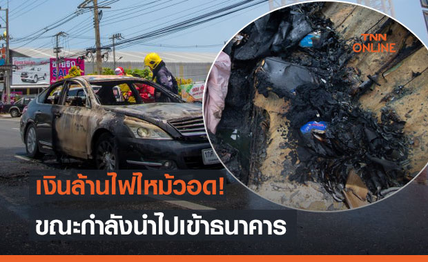 เคราะห์ร้าย! หนุ่มหอบเงินล้านเตรียมเข้าธนาคาร แต่รถเกิดไฟไหม้วอดทั้งคัน