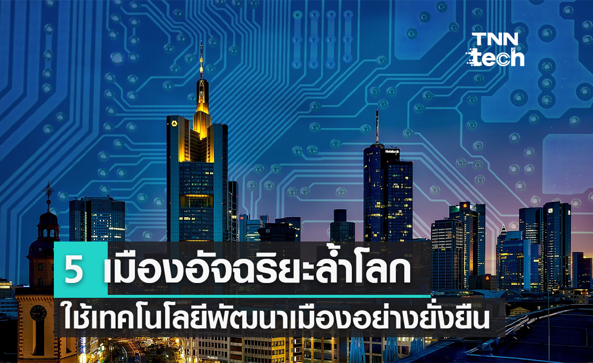 5 เมืองอัจฉริยะล้ำโลก ใช้เทคโนโลยีพัฒนาเมืองอย่างยั่งยืน