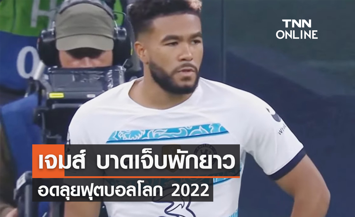 'เชลซี' ยืนยัน 'รีซ เจมส์' บาดเจ็บพักยาว อดลุยฟุตบอลโลก 2022