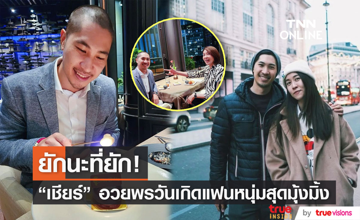 มุ้งมิ้งเกินไปไหม! "เชียร์" อวยพรวันเกิดแฟนหนุ่ม พร้อมขอบคุณที่ดูแลกัน..