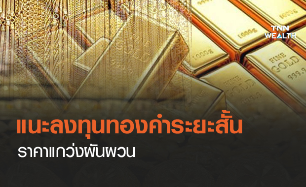 แนะลงทุนทองคำระยะสั้น-ราคาแกว่งผันผวน