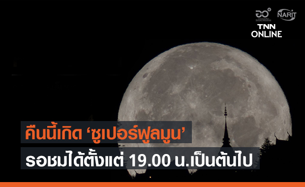 ห้ามพลาด! "ซูเปอร์ฟูลมูน" ดวงจันทร์เต็มดวงใกล้โลกที่สุดในรอบปี