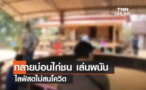 (คลิป) ทลายบ่อนไก่ชน เล่นพนัน-ไลฟ์สดไม่สนโควิด
