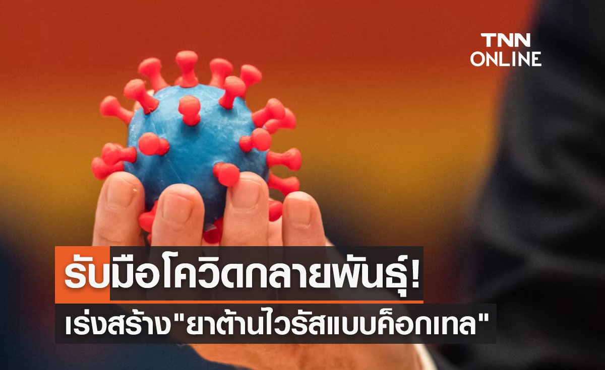 รับมือโควิดกลายพันธุ์! เร่งสร้างปราการด่านที่ 4 "ยาต้านไวรัสแบบค็อกเทล"