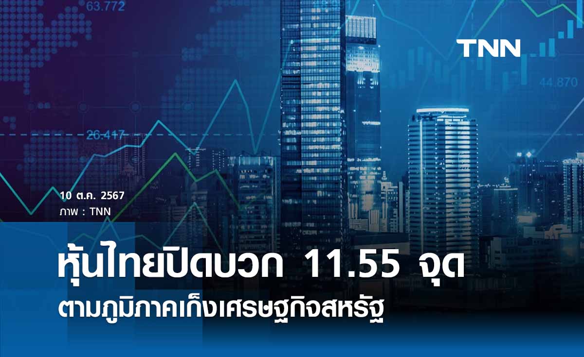 หุ้นไทยวันนี้ 10 ตุลาคม 2567 ปิดบวก 11.55 จุด ตามภูมิภาคเก็งเศรษฐกิจสหรัฐ