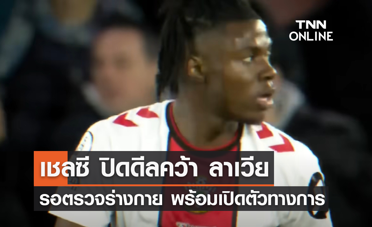 ไม่มีพลิก! 'เชลซี' ปิดดีลคว้า 'ลาเวีย' ร่วมทัพเรียบร้อย