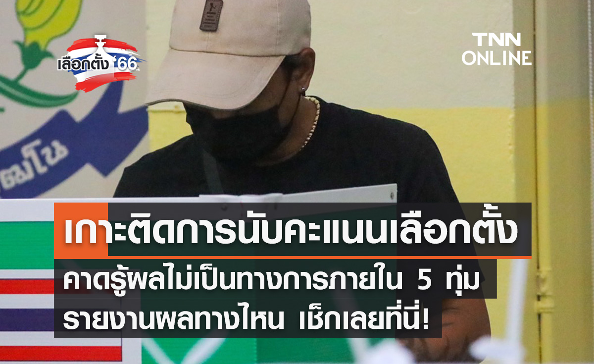 เลือกตั้ง 2566 เปิดช่องทาง "รายงานผลเลือกตั้ง" คาดรู้ผลไม่เป็นทางการภายใน 5 ทุ่ม