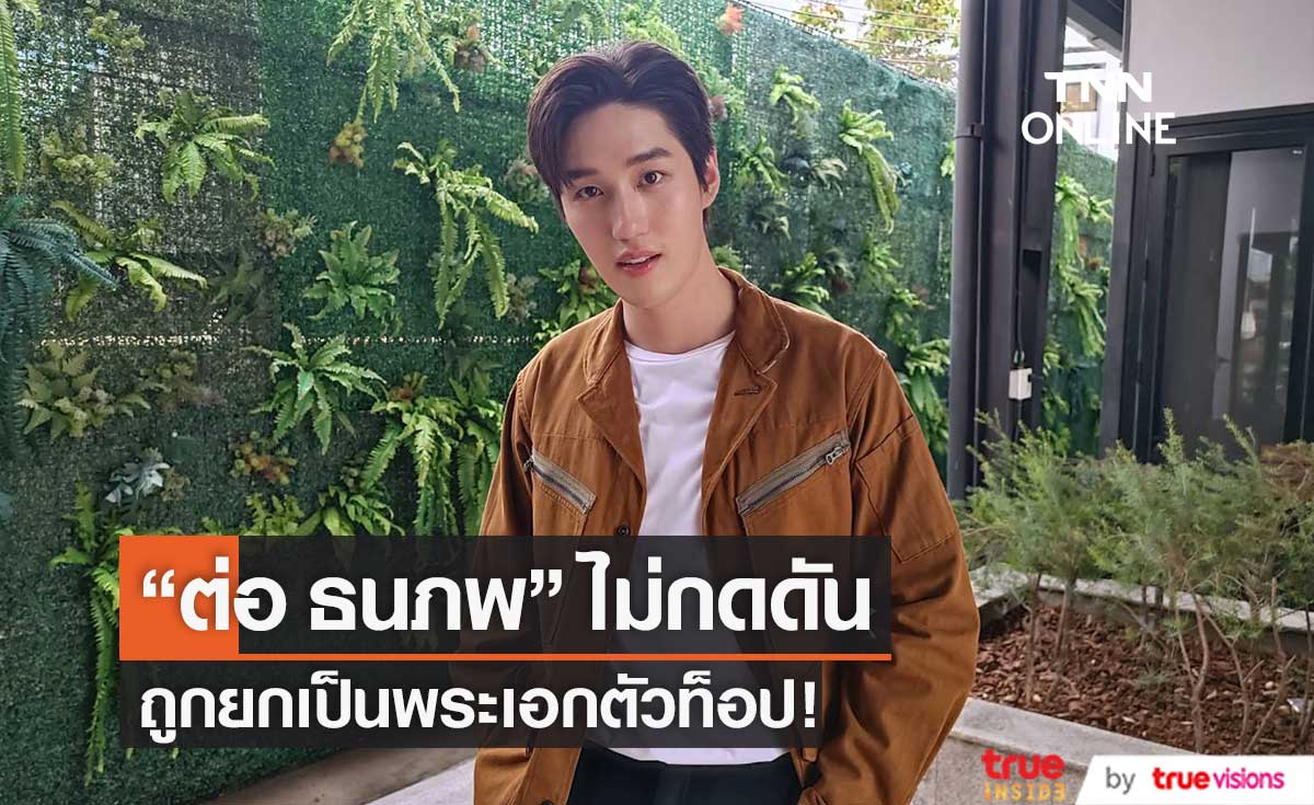 ไม่กดดัน! "ต่อ ธนภพ" เผยความรู้สึกหลังถูกยกเป็นพระเอกตัวท็อป