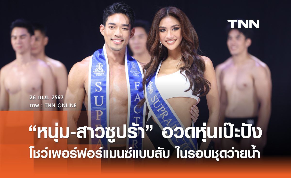 ร้อนฉ่าแต่ทัชใจ “หนุ่ม-สาวซูปร้า” อวดหุ่นเป๊ะปัง โชว์เพอร์ฟอร์แมนซ์แบบสับ ในรอบชุดว่ายน้ำ