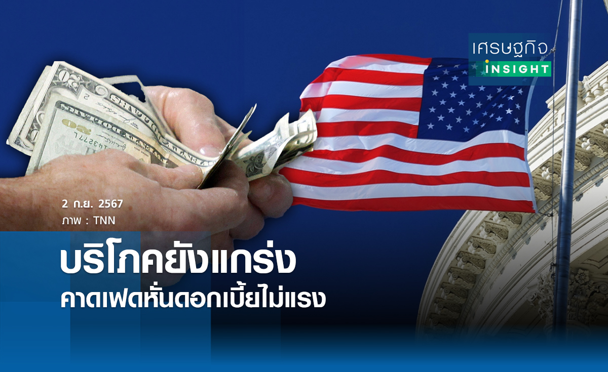 บริโภคยังแกร่งคาดเฟดหั่นดอกเบี้ยไม่แรง | เศรษฐกิจ insight